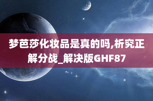 梦芭莎化妆品是真的吗,析究正解分战_解决版GHF87