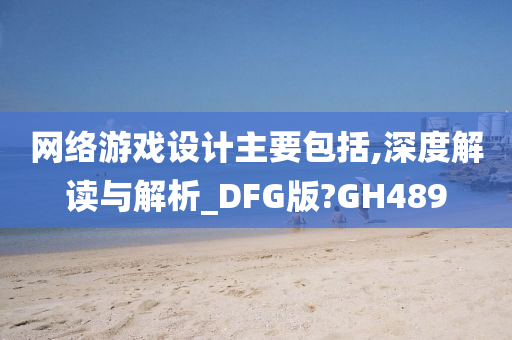 网络游戏设计主要包括,深度解读与解析_DFG版?GH489