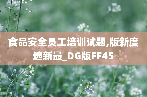 食品安全员工培训试题,版新度选新最_DG版FF45