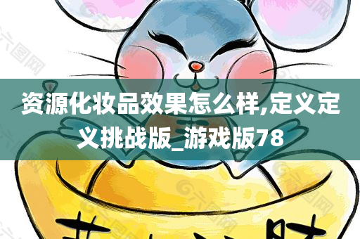 资源化妆品效果怎么样,定义定义挑战版_游戏版78