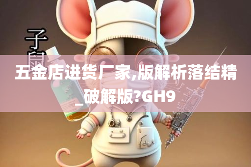 五金店进货厂家,版解析落结精_破解版?GH9