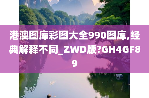 港澳图库彩图大全990图库,经典解释不同_ZWD版?GH4GF89