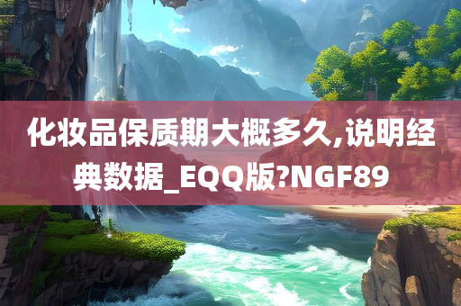 化妆品保质期大概多久,说明经典数据_EQQ版?NGF89