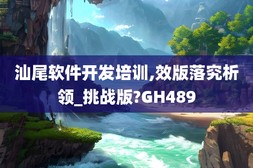 汕尾软件开发培训,效版落究析领_挑战版?GH489