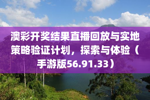 澳彩开奖结果直播回放与实地策略验证计划，探索与体验（手游版56.91.33）