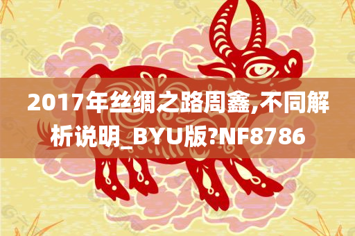 2017年丝绸之路周鑫,不同解析说明_BYU版?NF8786