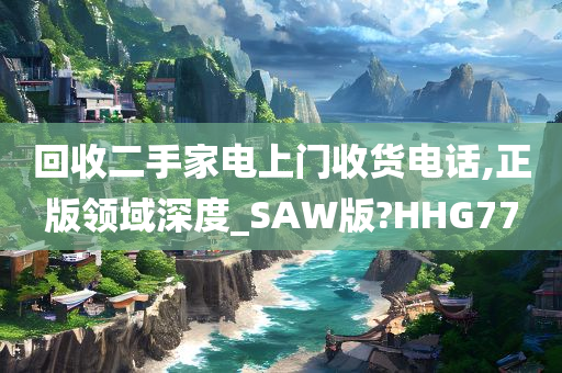 回收二手家电上门收货电话,正版领域深度_SAW版?HHG77