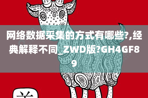 网络数据采集的方式有哪些?,经典解释不同_ZWD版?GH4GF89