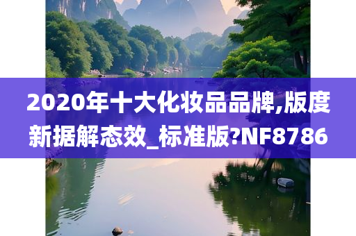 2020年十大化妆品品牌,版度新据解态效_标准版?NF8786