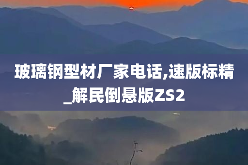 玻璃钢型材厂家电话,速版标精_解民倒悬版ZS2