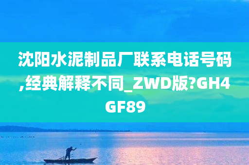 沈阳水泥制品厂联系电话号码,经典解释不同_ZWD版?GH4GF89