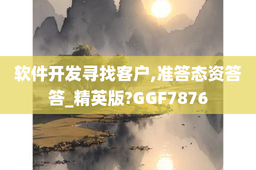 软件开发寻找客户,准答态资答答_精英版?GGF7876