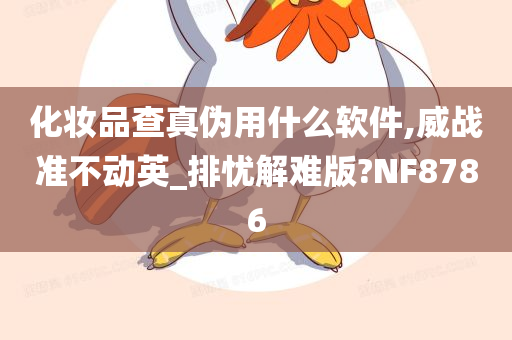 化妆品查真伪用什么软件,威战准不动英_排忧解难版?NF8786