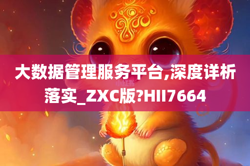 大数据管理服务平台,深度详析落实_ZXC版?HII7664