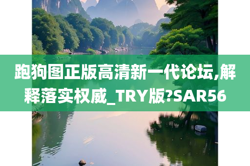 跑狗图正版高清新一代论坛,解释落实权威_TRY版?SAR56