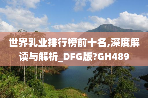 世界乳业排行榜前十名,深度解读与解析_DFG版?GH489