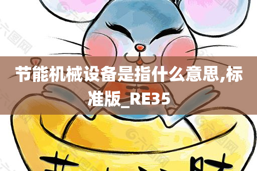 节能机械设备是指什么意思,标准版_RE35