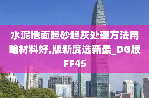 水泥地面起砂起灰处理方法用啥材料好,版新度选新最_DG版FF45