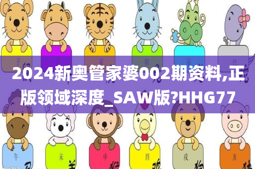 2024新奥管家婆002期资料,正版领域深度_SAW版?HHG77