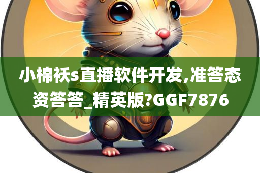 小棉袄s直播软件开发,准答态资答答_精英版?GGF7876