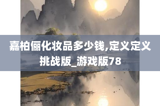 嘉柏俪化妆品多少钱,定义定义挑战版_游戏版78