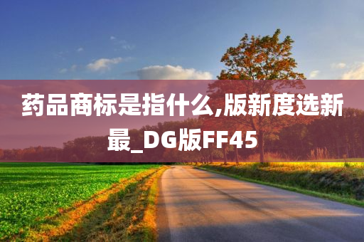 药品商标是指什么,版新度选新最_DG版FF45