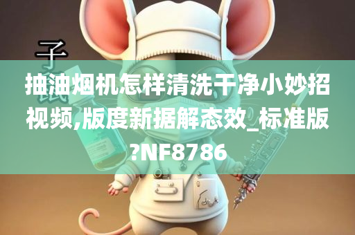 抽油烟机怎样清洗干净小妙招视频,版度新据解态效_标准版?NF8786