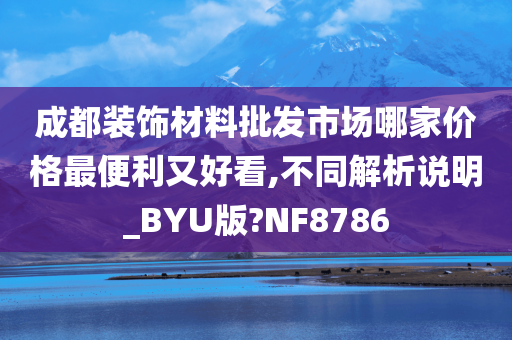 成都装饰材料批发市场哪家价格最便利又好看,不同解析说明_BYU版?NF8786