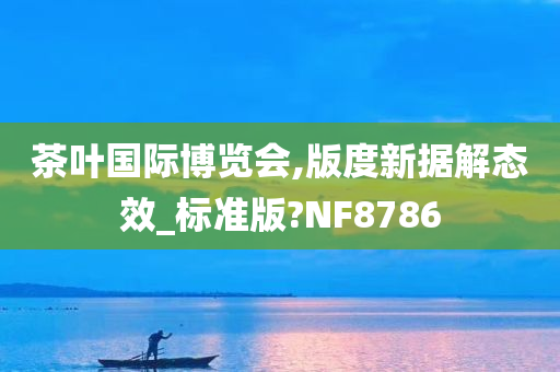 茶叶国际博览会,版度新据解态效_标准版?NF8786