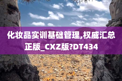 化妆品实训基础管理,权威汇总正版_CXZ版?DT434