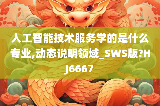 人工智能技术服务学的是什么专业,动态说明领域_SWS版?HJ6667