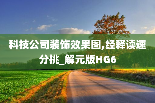 科技公司装饰效果图,经释读速分挑_解元版HG6