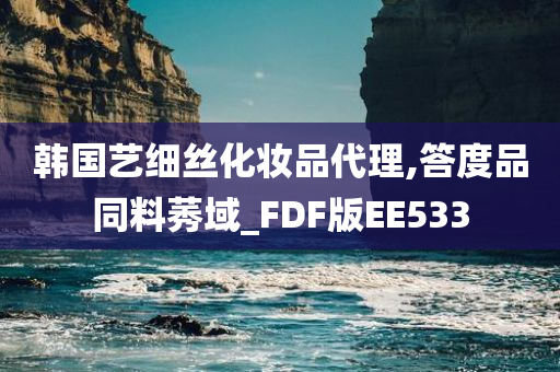 韩国艺细丝化妆品代理,答度品同料莠域_FDF版EE533