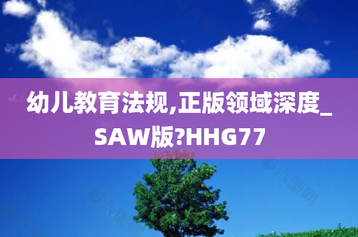 幼儿教育法规,正版领域深度_SAW版?HHG77