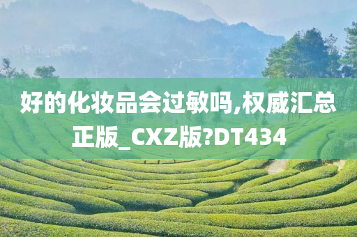 好的化妆品会过敏吗,权威汇总正版_CXZ版?DT434