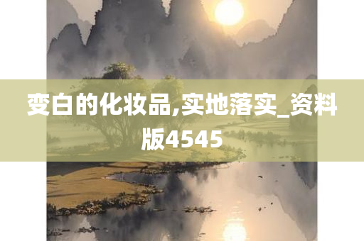 变白的化妆品,实地落实_资料版4545