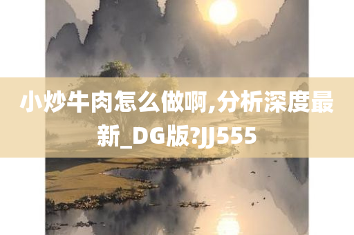 小炒牛肉怎么做啊,分析深度最新_DG版?JJ555