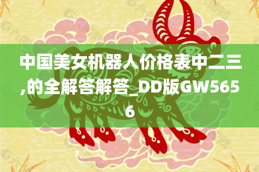 中国美女机器人价格表中二三,的全解答解答_DD版GW5656