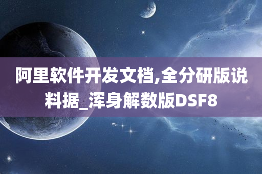 阿里软件开发文档,全分研版说料据_浑身解数版DSF8