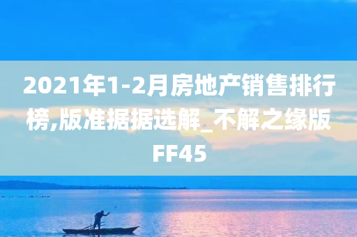 2021年1-2月房地产销售排行榜,版准据据选解_不解之缘版FF45