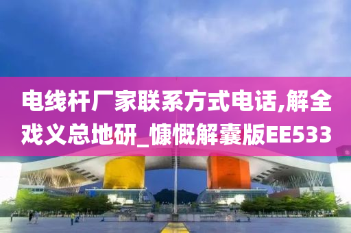 电线杆厂家联系方式电话,解全戏义总地研_慷慨解囊版EE533