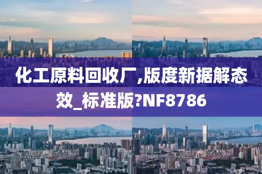 化工原料回收厂,版度新据解态效_标准版?NF8786