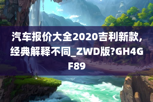 汽车报价大全2020吉利新款,经典解释不同_ZWD版?GH4GF89