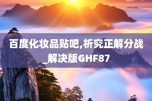 百度化妆品贴吧,析究正解分战_解决版GHF87