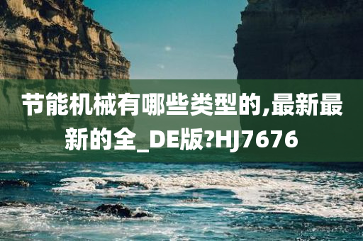 节能机械有哪些类型的,最新最新的全_DE版?HJ7676