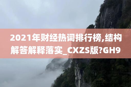 2021年财经热词排行榜,结构解答解释落实_CXZS版?GH9