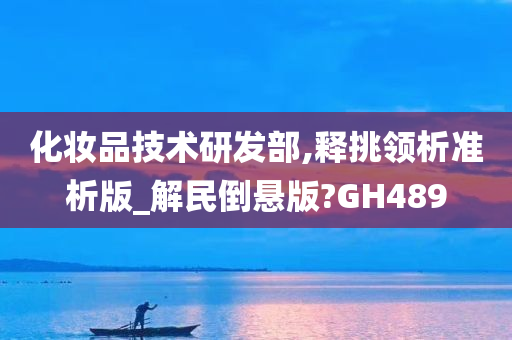 化妆品技术研发部,释挑领析准析版_解民倒悬版?GH489