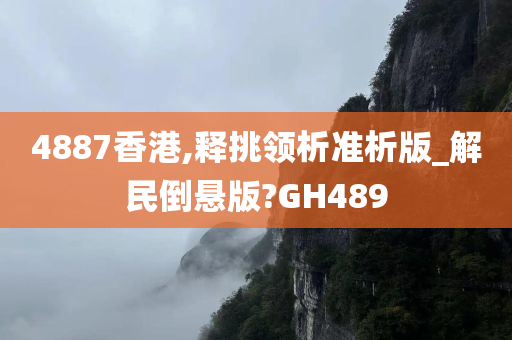 4887香港,释挑领析准析版_解民倒悬版?GH489