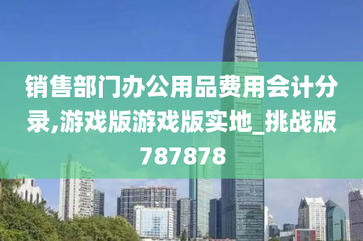 销售部门办公用品费用会计分录,游戏版游戏版实地_挑战版787878