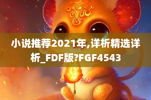 小说推荐2021年,详析精选详析_FDF版?FGF4543